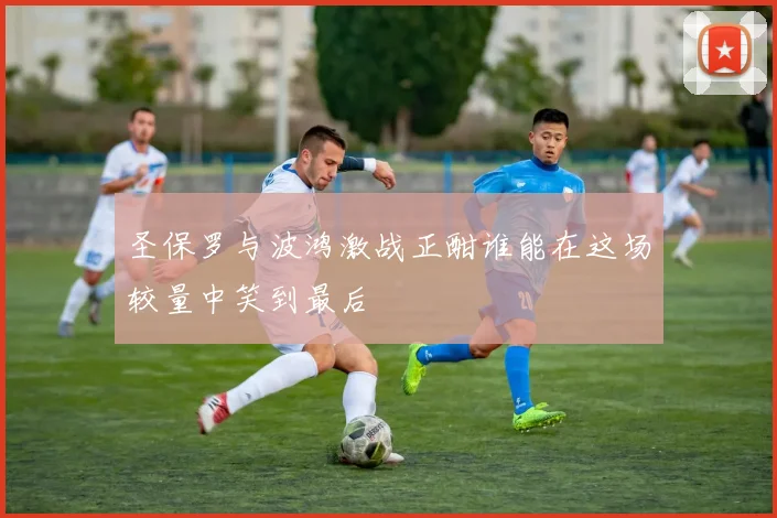 圣保罗与波鸿激战正酣谁能在这场较量中笑到最后