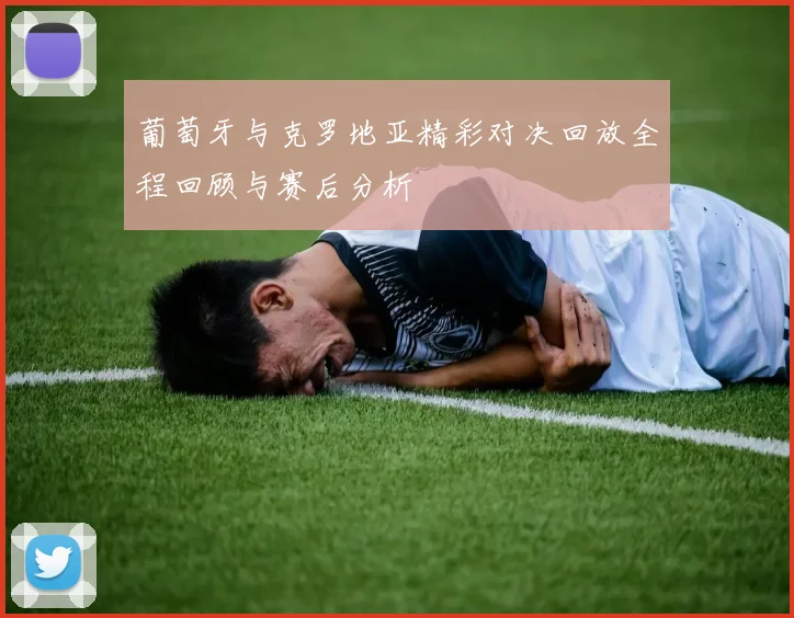 葡萄牙与克罗地亚精彩对决回放全程回顾与赛后分析