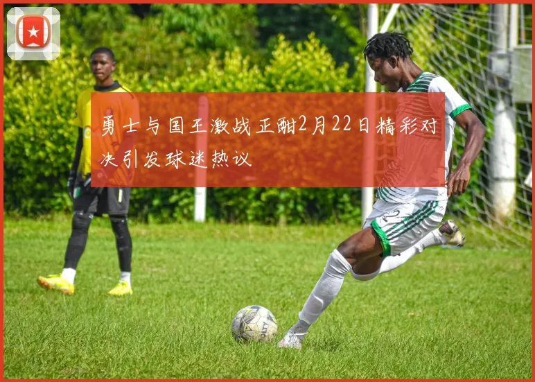 勇士与国王激战正酣2月22日精彩对决引发球迷热议