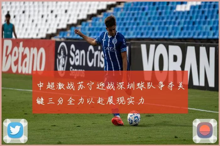 中超激战苏宁迎战深圳球队争夺关键三分全力以赴展现实力