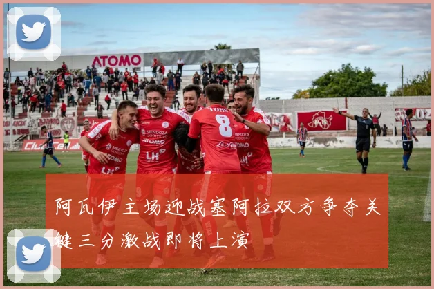 阿瓦伊主场迎战塞阿拉双方争夺关键三分激战即将上演